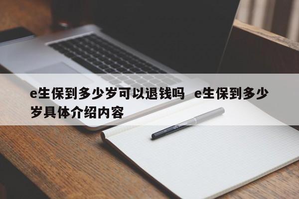 e生保到多少岁可以退钱吗  e生保到多少岁具体介绍内容