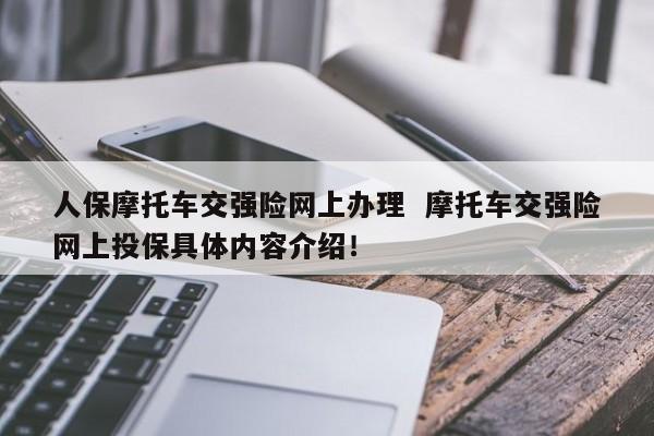 人保摩托车交强险网上办理  摩托车交强险网上投保具体内容介绍！