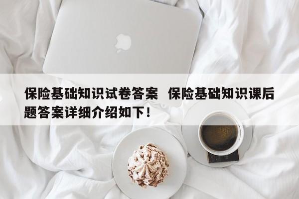 保险基础知识试卷答案  保险基础知识课后题答案详细介绍如下！