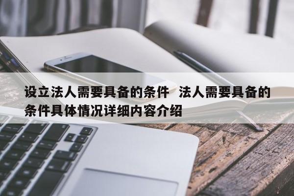 设立法人需要具备的条件  法人需要具备的条件具体情况详细内容介绍