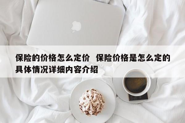 保险的价格怎么定价  保险价格是怎么定的具体情况详细内容介绍